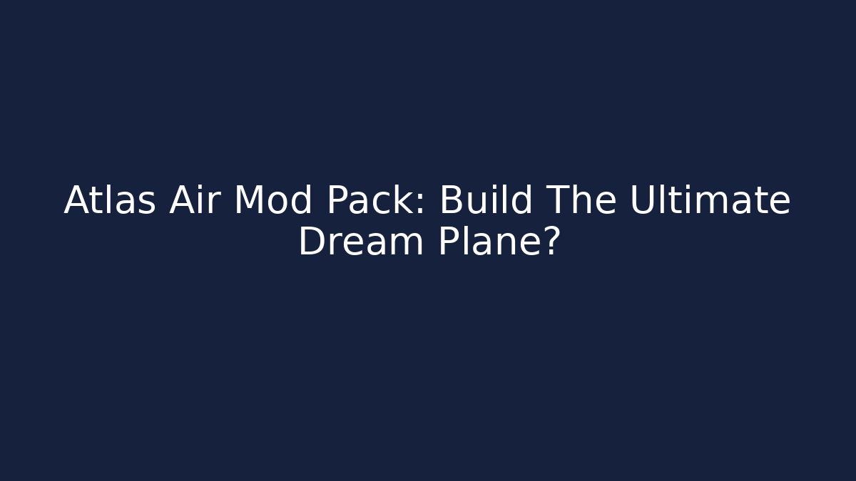 Atlas Air Mod Pack: Build The Ultimate Dream Plane?