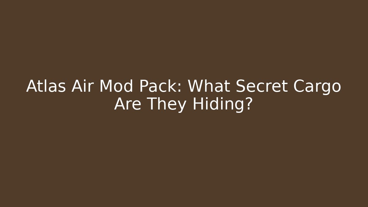 Atlas Air Mod Pack: What Secret Cargo Are They Hiding?