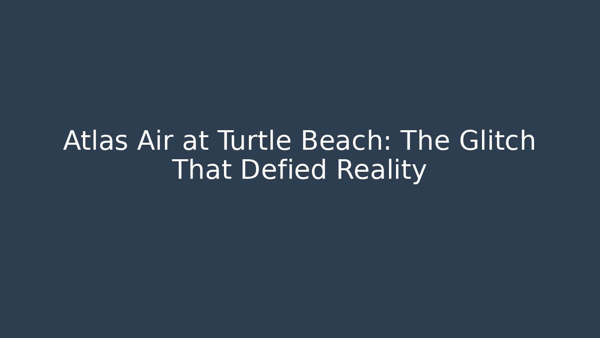 Atlas Air at Turtle Beach: The Glitch That Defied Reality