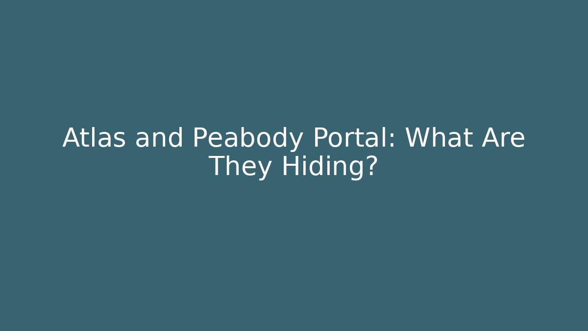 Atlas and Peabody Portal: What Are They Hiding?