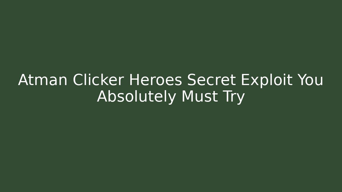Atman Clicker Heroes Secret Exploit You Absolutely Must Try - Critter Realm