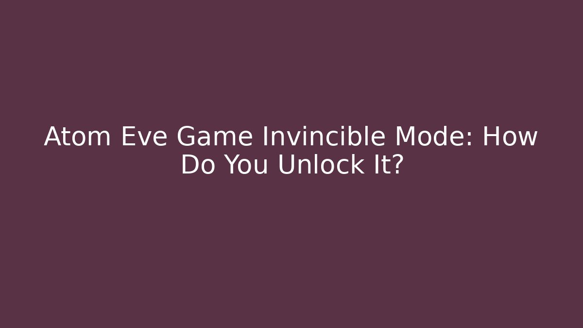 Atom Eve Game Invincible Mode: How Do You Unlock It?