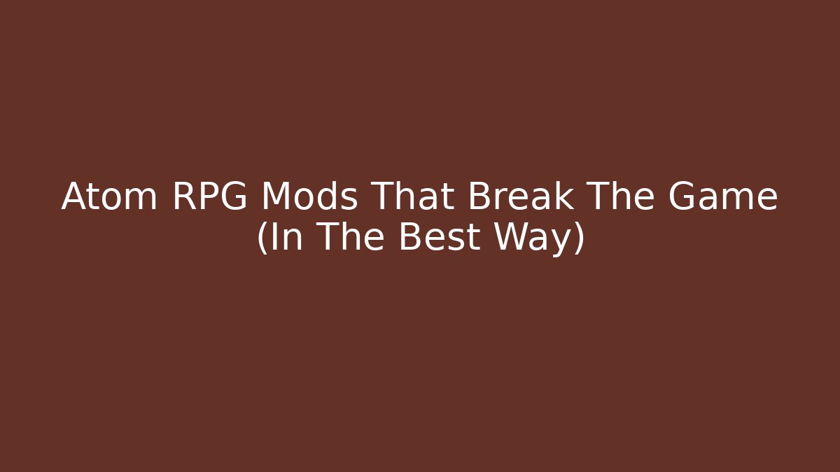 Atom RPG Mods That Break The Game (In The Best Way)