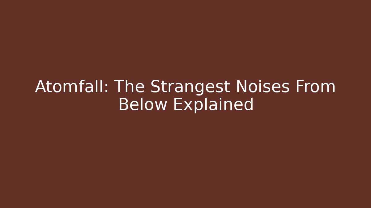 Atomfall: The Strangest Noises From Below Explained - Critter Realm