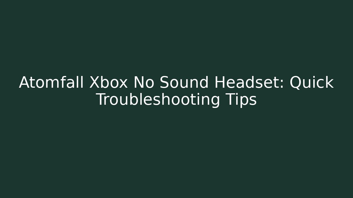 Atomfall Xbox No Sound Headset: Quick Troubleshooting Tips