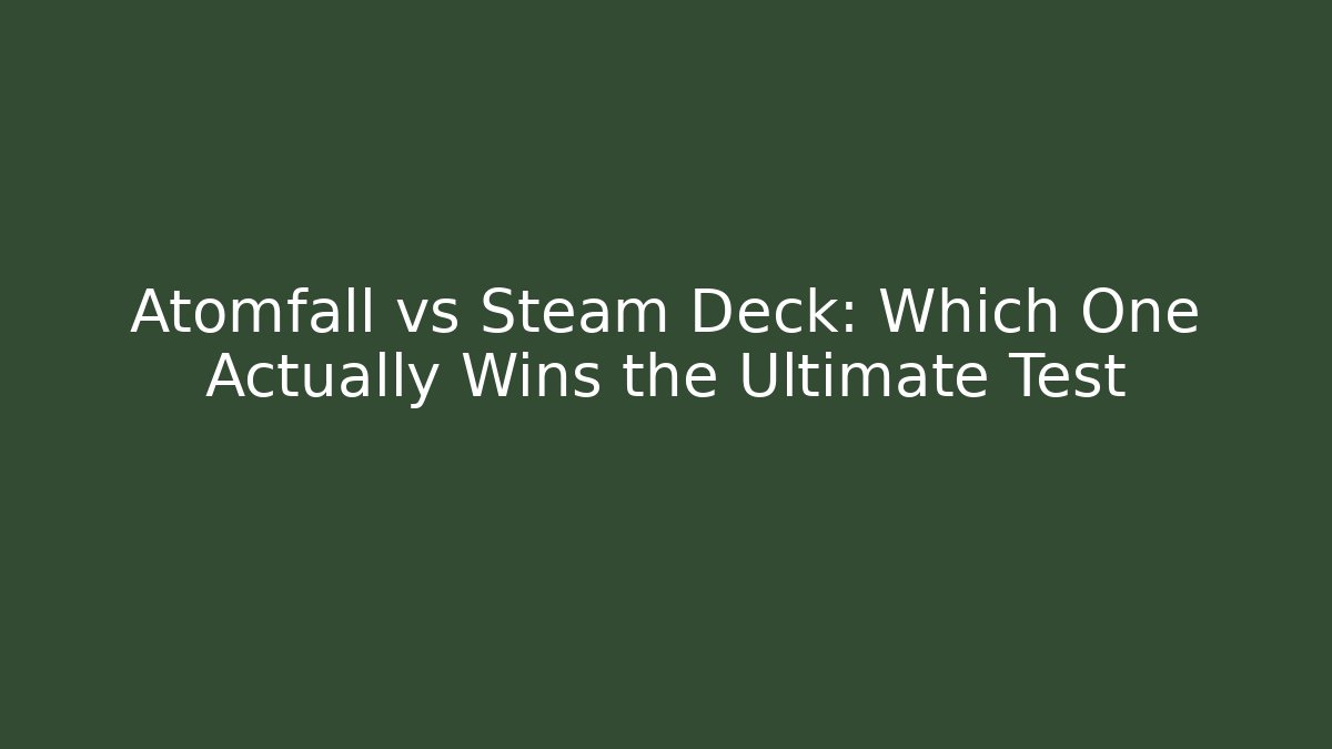 Atomfall vs Steam Deck: Which One Actually Wins the Ultimate Test