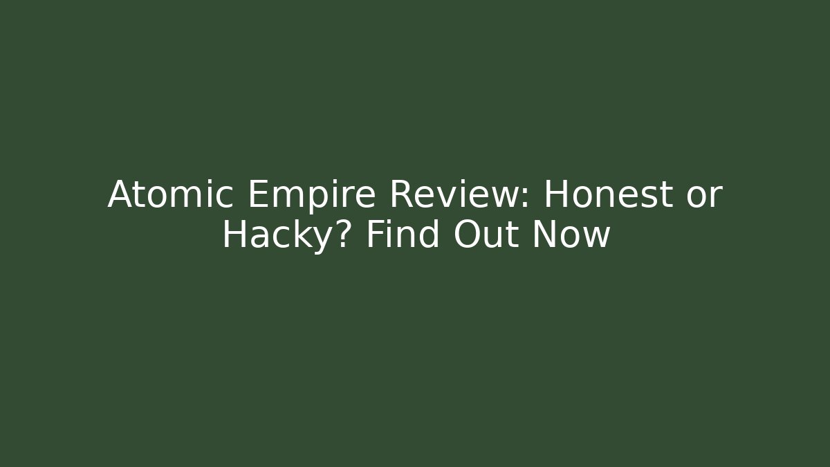 Atomic Empire Review: Honest or Hacky? Find Out Now
