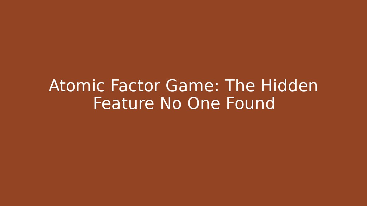 Atomic Factor Game: The Hidden Feature No One Found - Critter Realm