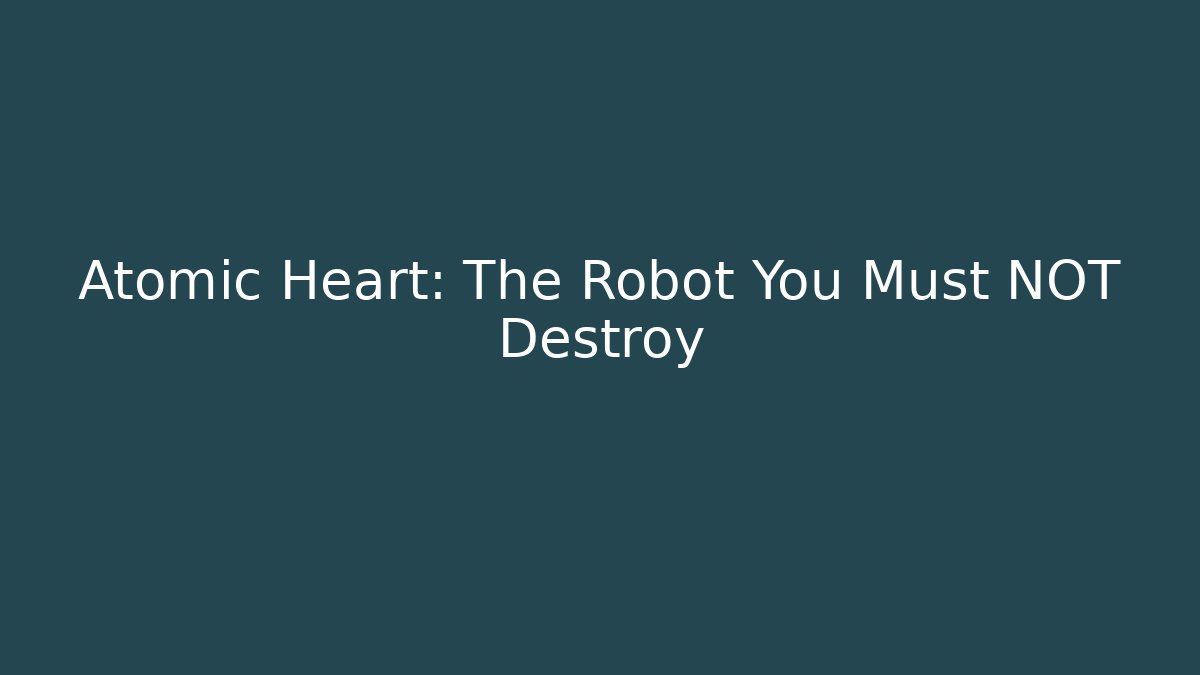 Atomic Heart: The Robot You Must NOT Destroy