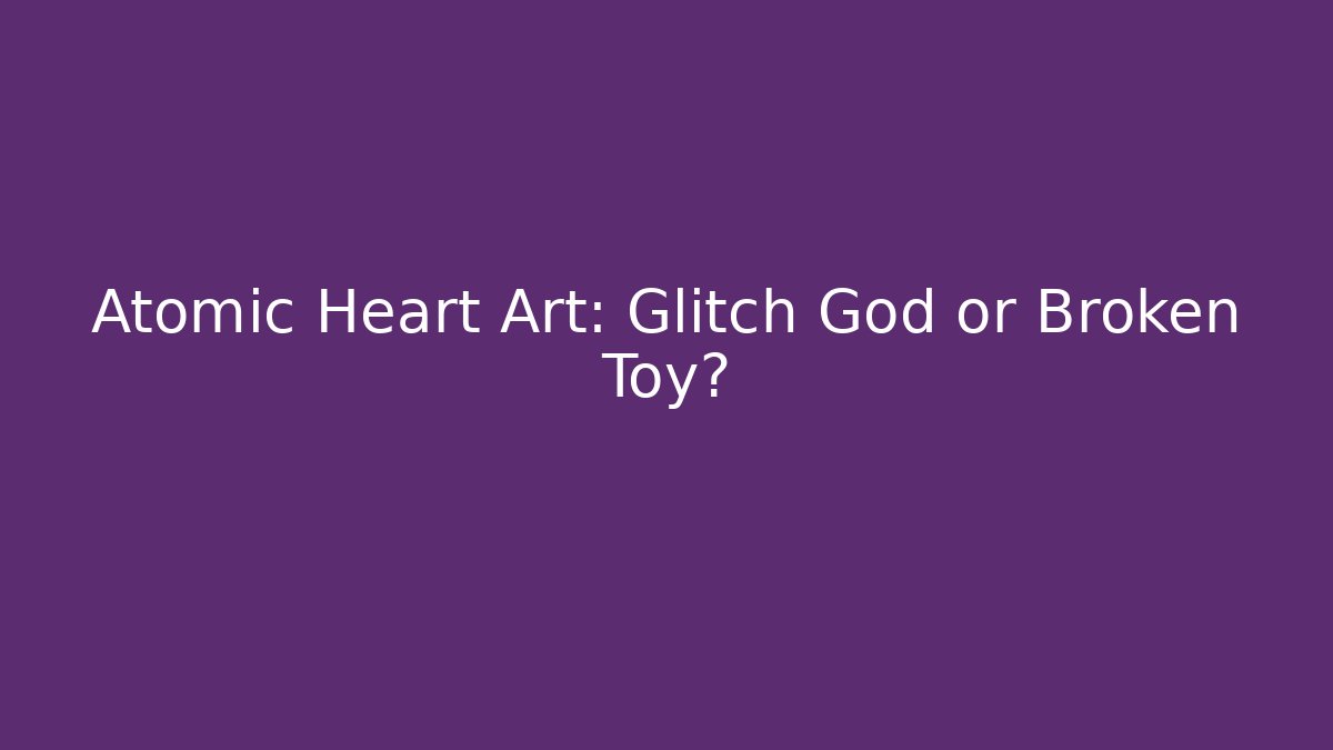 Atomic Heart Art: Glitch God or Broken Toy? - Critter Realm