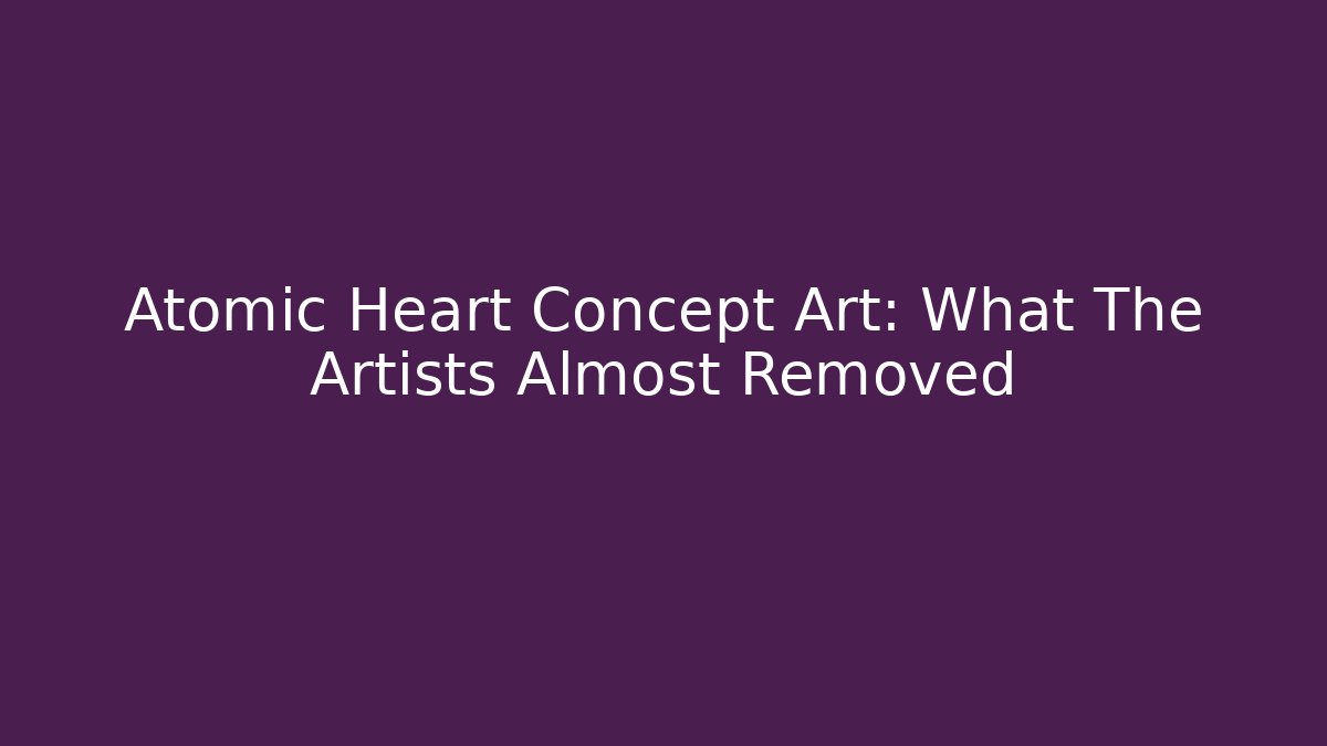 Atomic Heart Concept Art: What The Artists Almost Removed