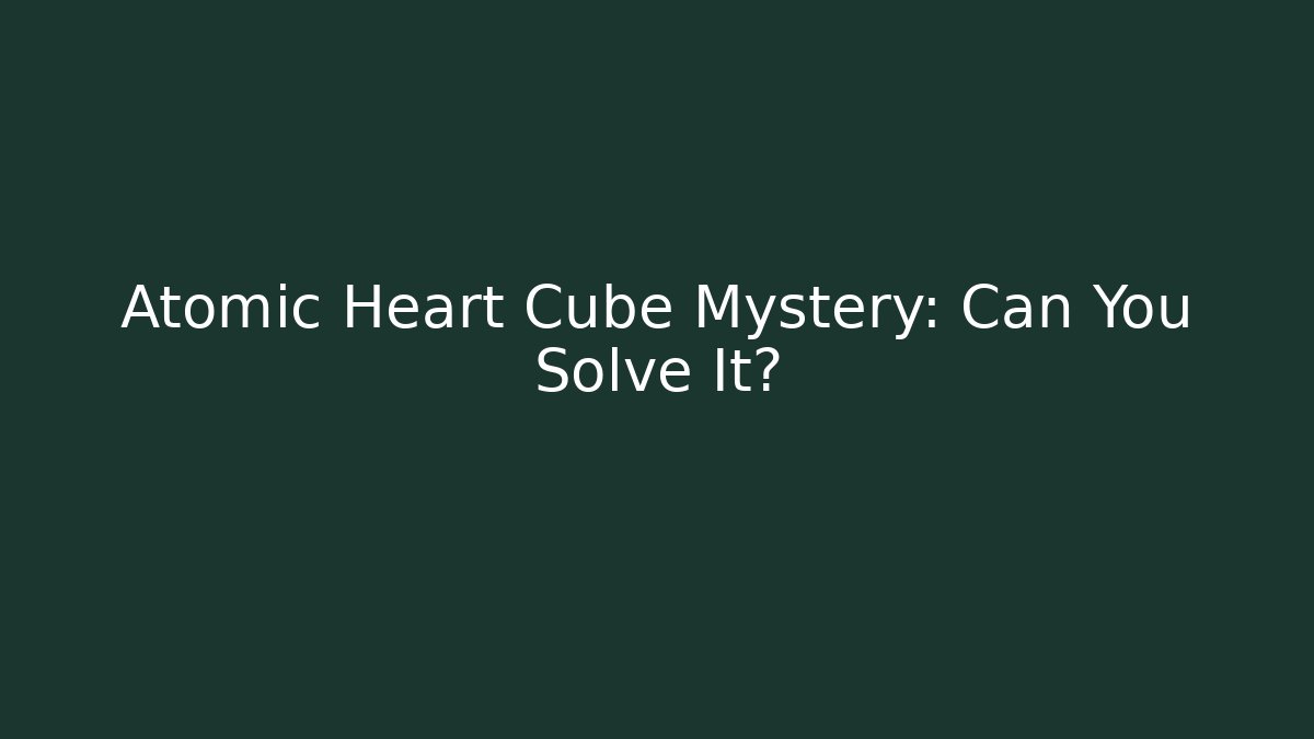 Atomic Heart Cube Mystery: Can You Solve It?
