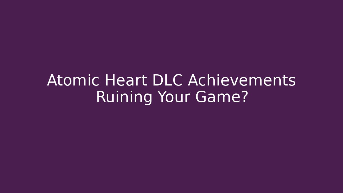 Atomic Heart DLC Achievements Ruining Your Game?