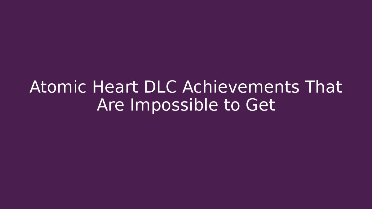 Atomic Heart DLC Achievements That Are Impossible to Get