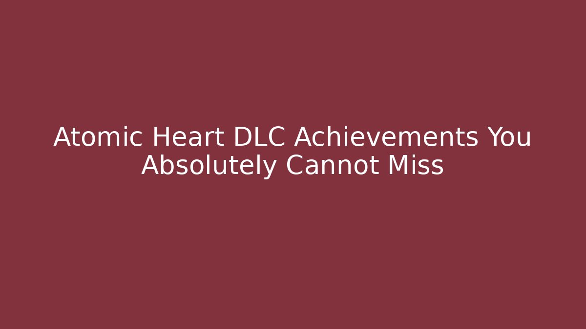 Atomic Heart DLC Achievements You Absolutely Cannot Miss
