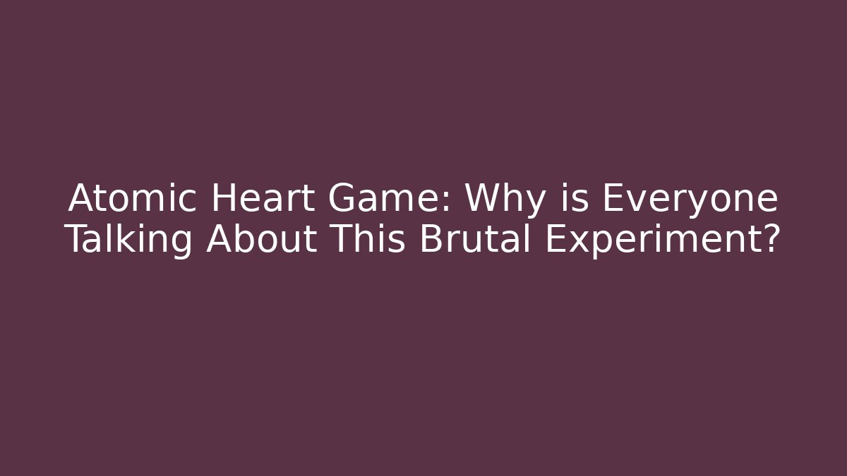 Atomic Heart Game: Why is Everyone Talking About This Brutal Experiment?