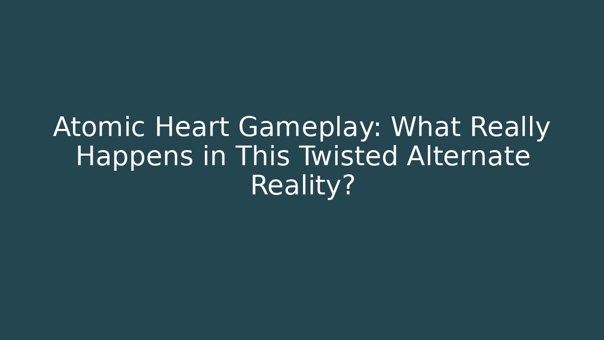Atomic Heart Gameplay: What Really Happens in This Twisted Alternate Reality?