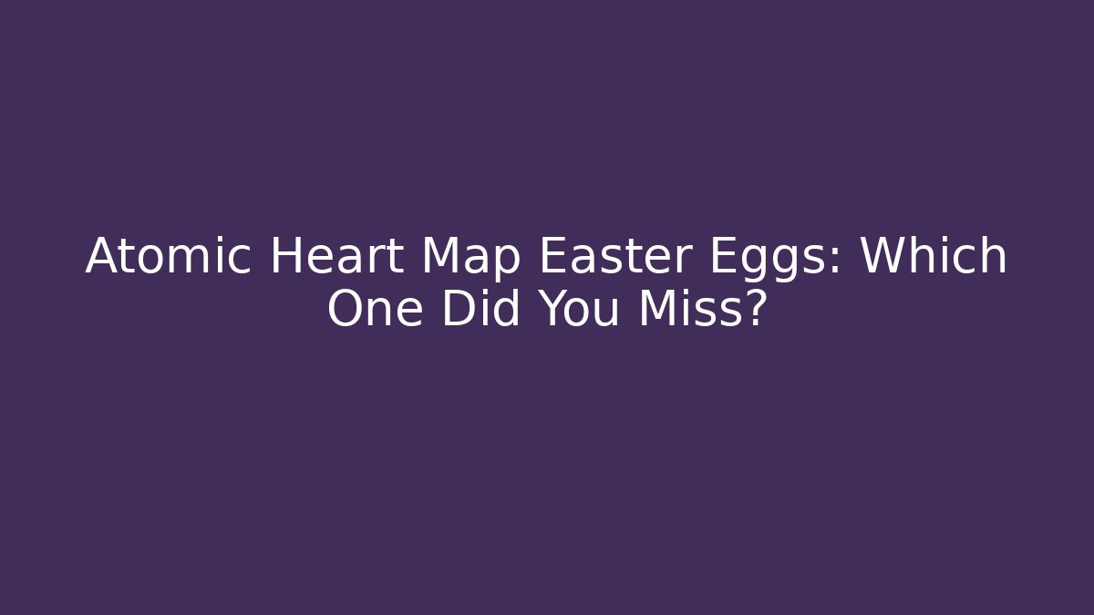 Atomic Heart Map Easter Eggs: Which One Did You Miss?