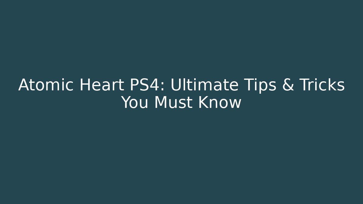 Atomic Heart PS4: Ultimate Tips & Tricks You Must Know - Critter Realm
