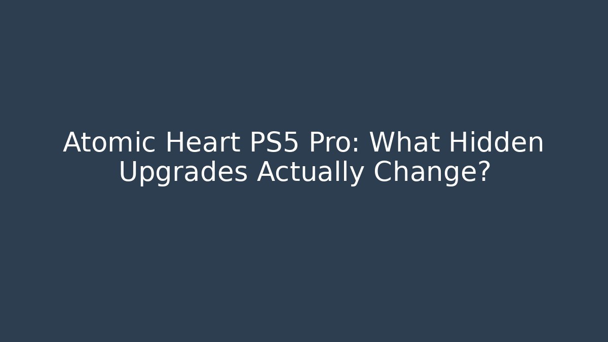 Atomic Heart PS5 Pro: What Hidden Upgrades Actually Change?