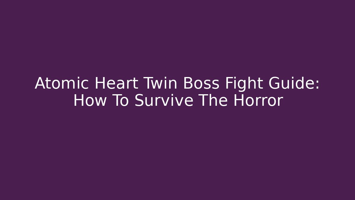 Atomic Heart Twin Boss Fight Guide: How To Survive The Horror
