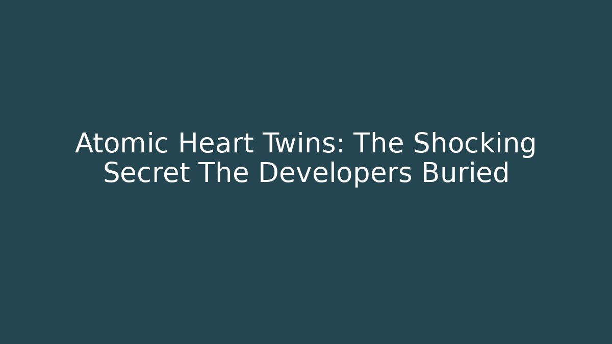 Atomic Heart Twins: The Shocking Secret The Developers Buried