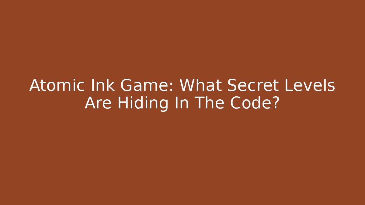 Atomic Ink Game: What Secret Levels Are Hiding In The Code?