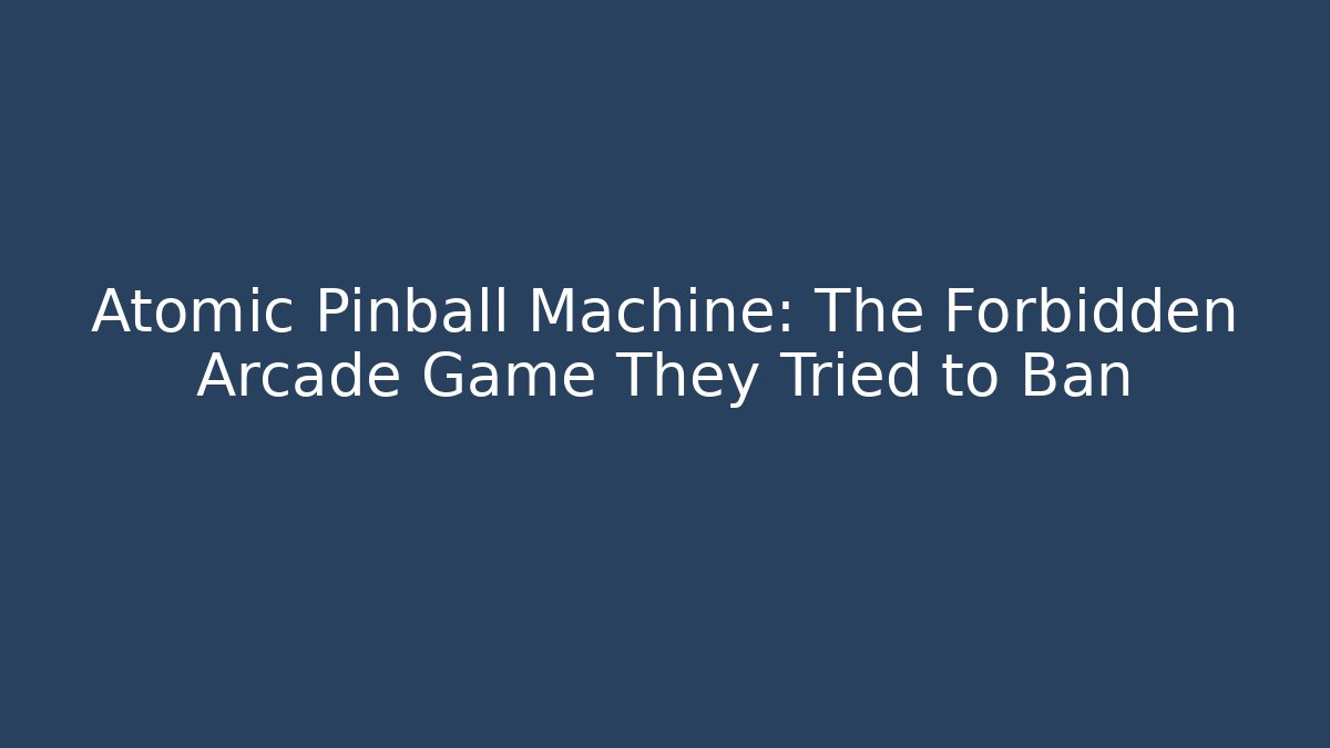 Atomic Pinball Machine: The Forbidden Arcade Game They Tried to Ban