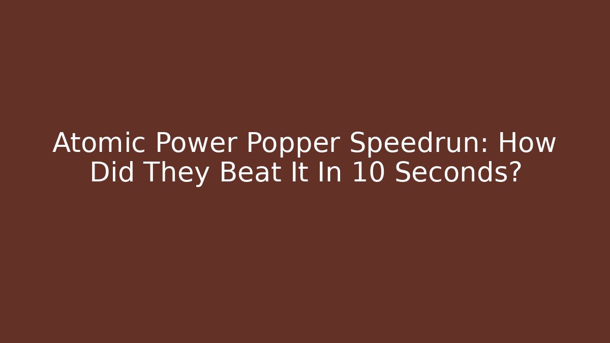 Atomic Power Popper Speedrun: How Did They Beat It In 10 Seconds?