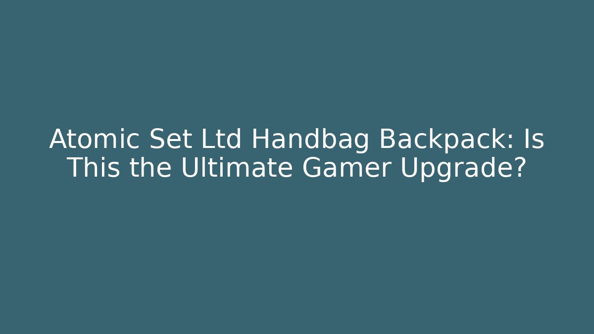 Atomic Set Ltd Handbag Backpack: Is This the Ultimate Gamer Upgrade? - Critter Realm
