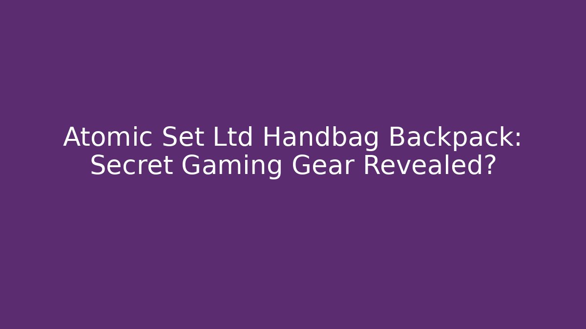 Atomic Set Ltd Handbag Backpack: Secret Gaming Gear Revealed?