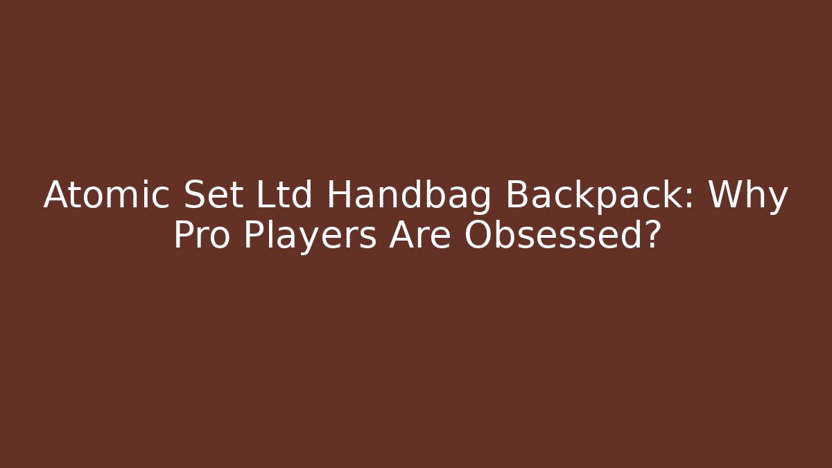 Atomic Set Ltd Handbag Backpack: Why Pro Players Are Obsessed?