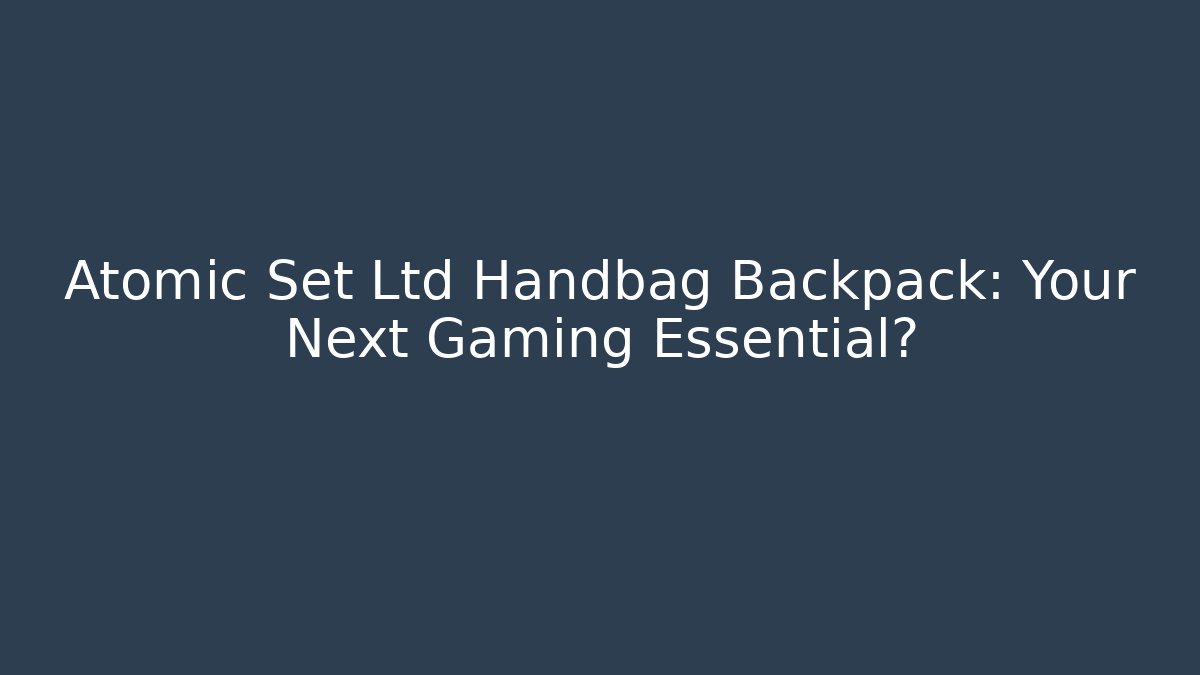 Atomic Set Ltd Handbag Backpack: Your Next Gaming Essential?