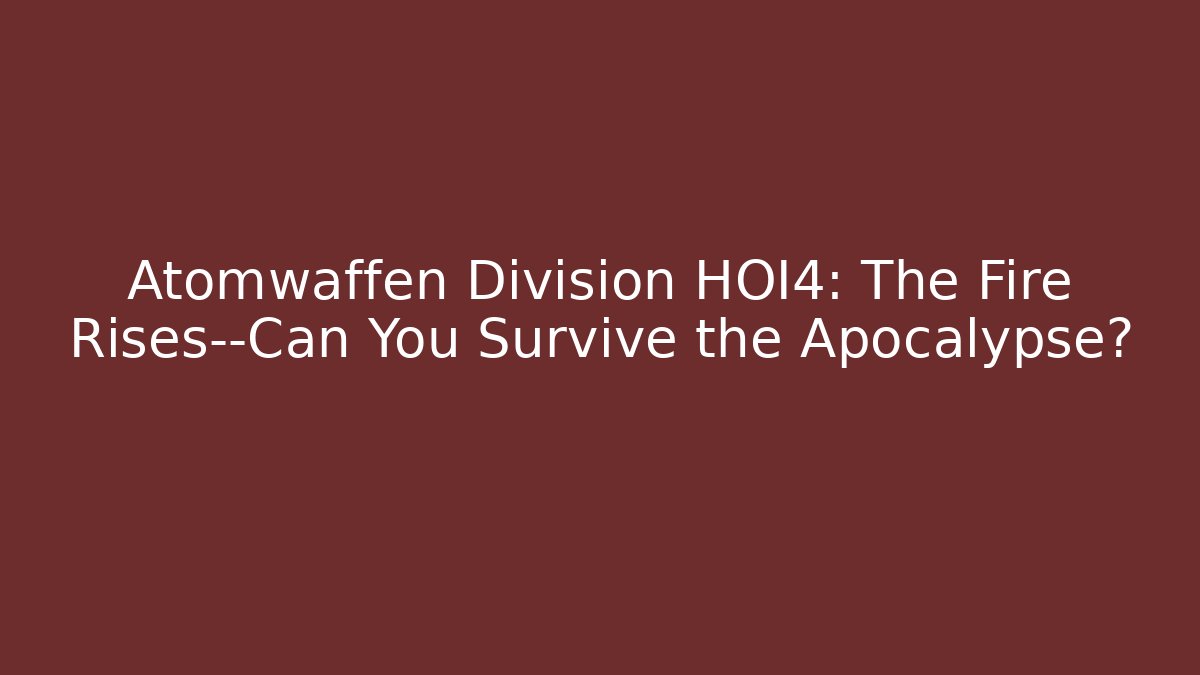 Atomwaffen Division HOI4: The Fire Rises—Can You Survive the Apocalypse?