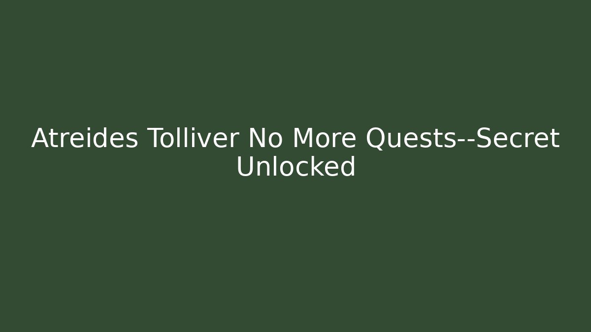 Atreides Tolliver No More Quests—Secret Unlocked