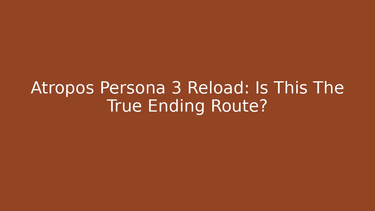 Atropos Persona 3 Reload: Is This The True Ending Route?