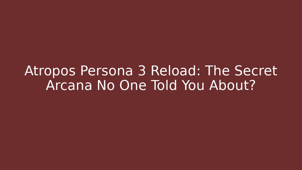 Atropos Persona 3 Reload: The Secret Arcana No One Told You About?