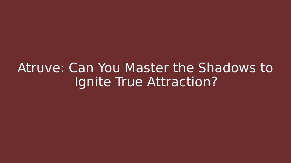 Atruve: Can You Master the Shadows to Ignite True Attraction?