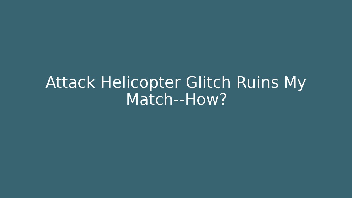 Attack Helicopter Glitch Ruins My Match—How? - Critter Realm