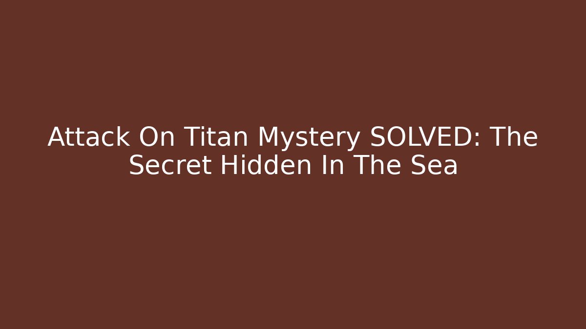 Attack On Titan Mystery SOLVED: The Secret Hidden In The Sea
