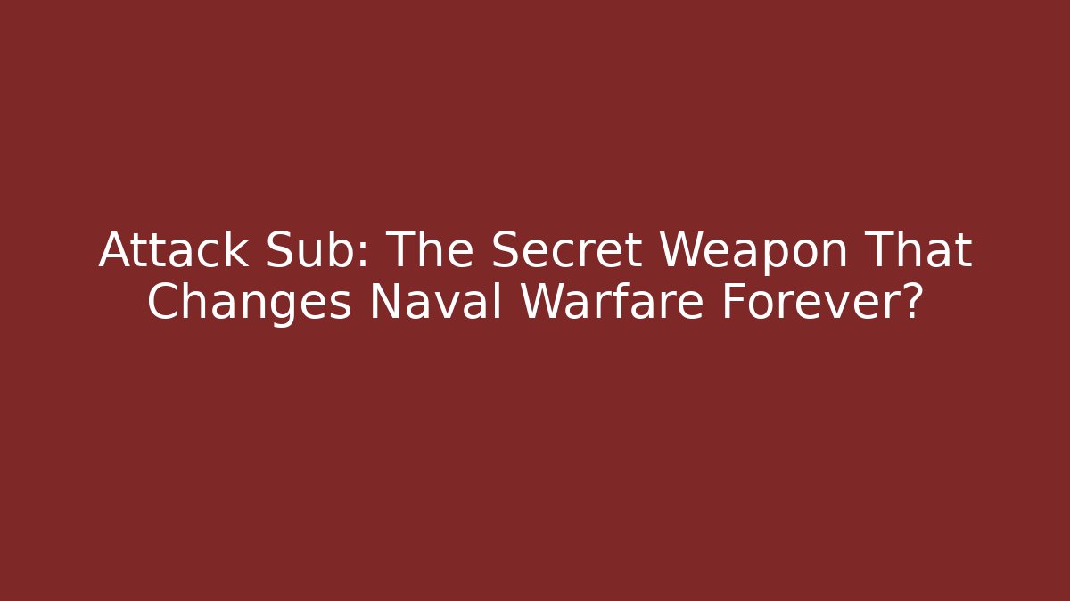 Attack Sub: The Secret Weapon That Changes Naval Warfare Forever?