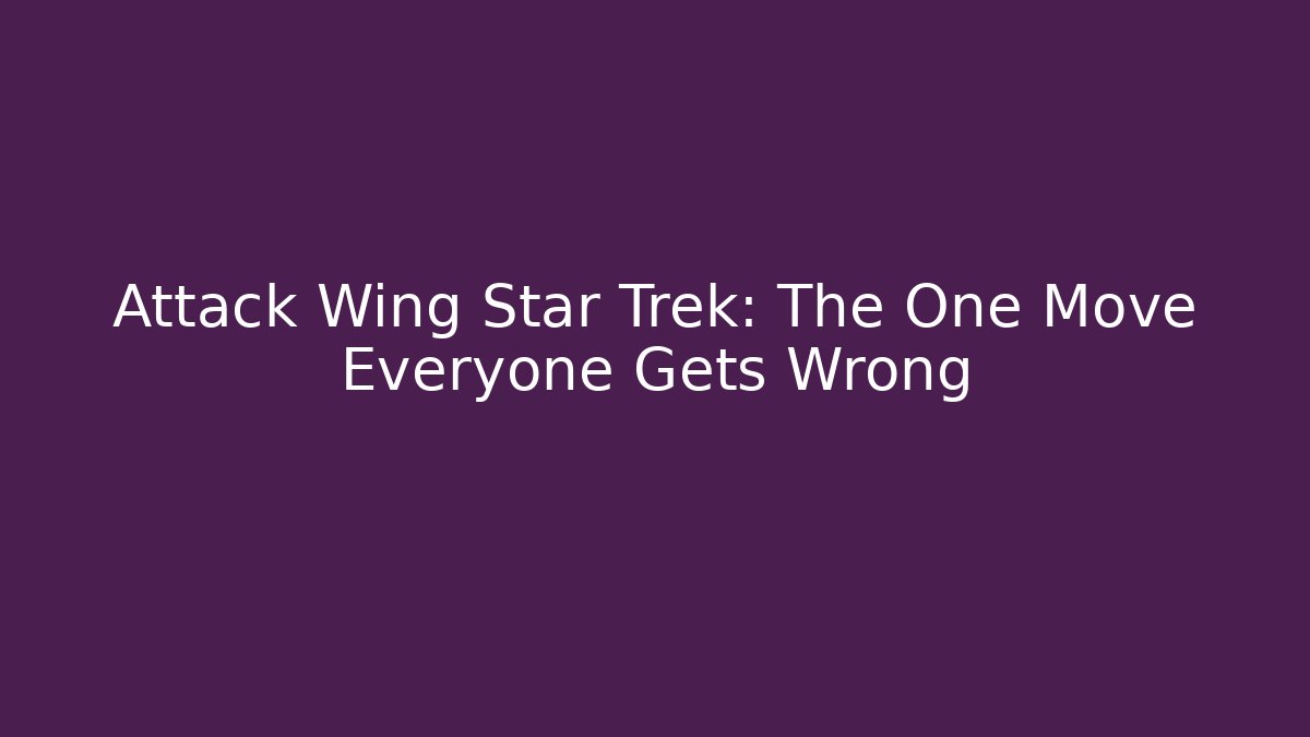Attack Wing Star Trek: The One Move Everyone Gets Wrong
