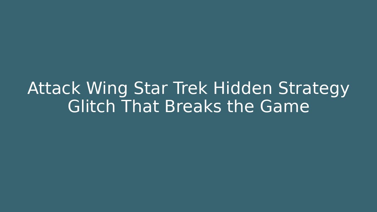 Attack Wing Star Trek Hidden Strategy Glitch That Breaks the Game - Critter Realm