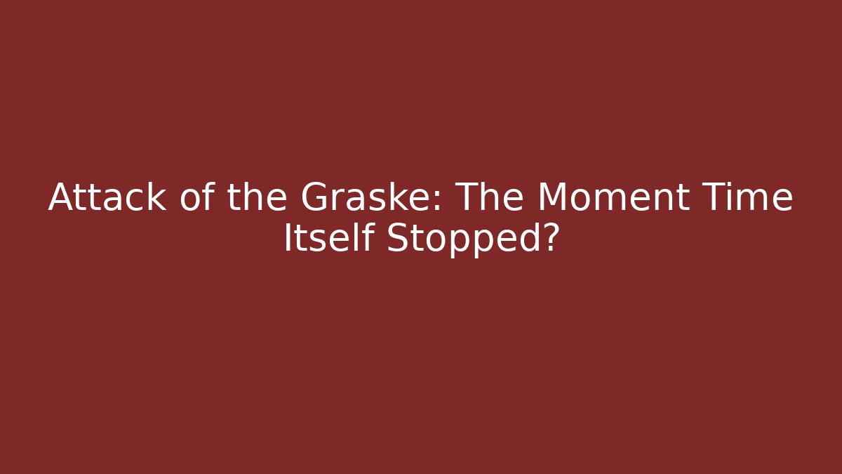 Attack of the Graske: The Moment Time Itself Stopped?