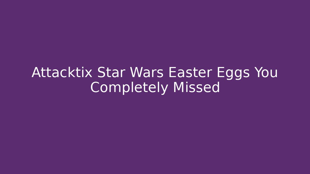 Attacktix Star Wars Easter Eggs You Completely Missed