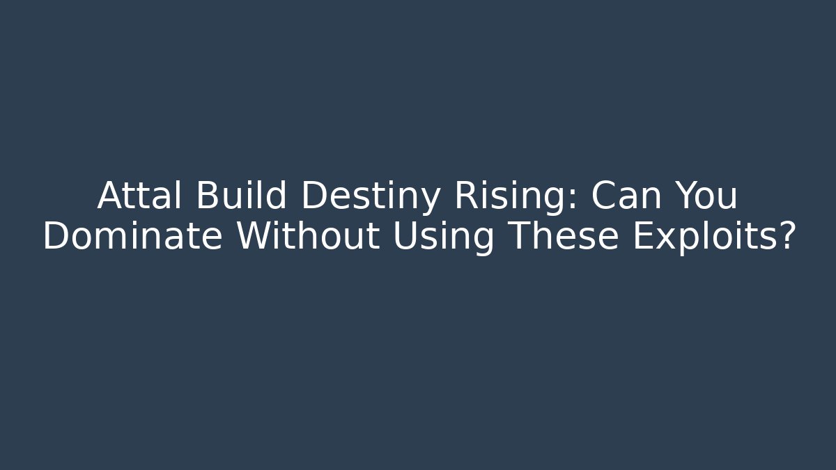 Attal Build Destiny Rising: Can You Dominate Without Using These Exploits?