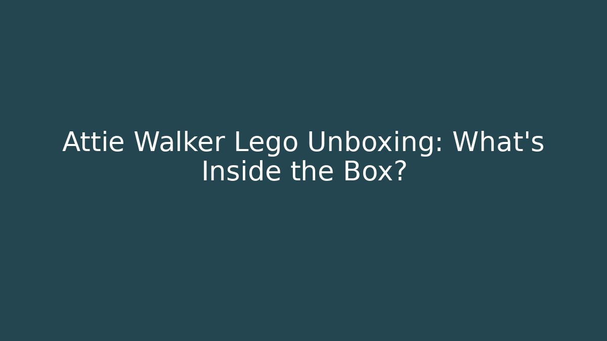 Attie Walker Lego Unboxing: What’s Inside the Box?