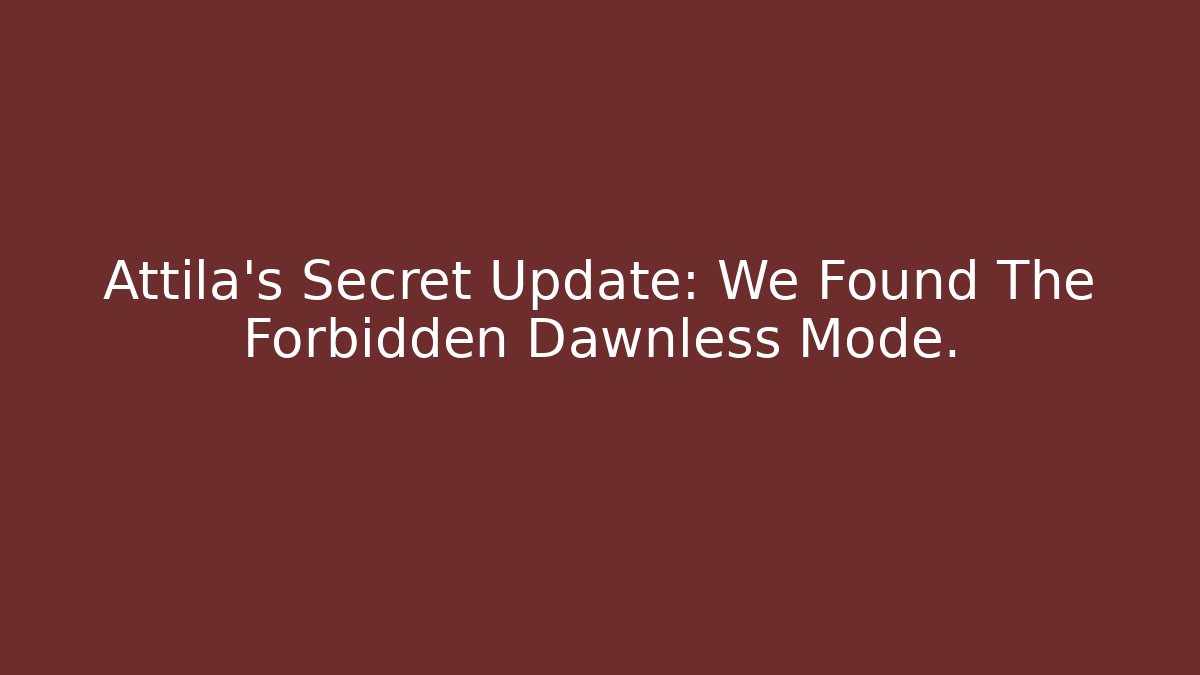 Attila's Secret Update: We Found The Forbidden Dawnless Mode.