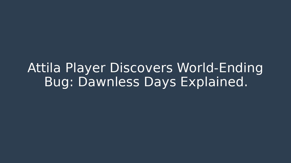 Attila Player Discovers World-Ending Bug: Dawnless Days Explained.