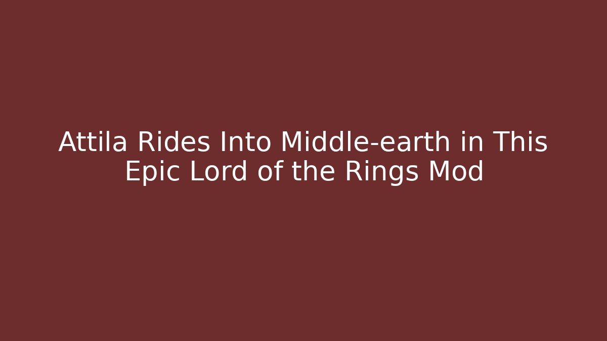 Attila Rides Into Middle-earth in This Epic Lord of the Rings Mod